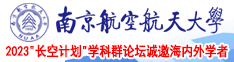 操逼啊啊好舒服视频南京航空航天大学2023“长空计划”学科群论坛诚邀海内外学者